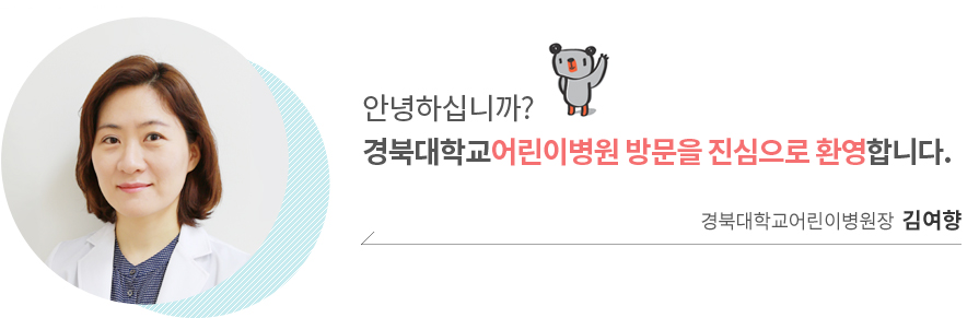 안녕하십니까? 경북대학교어린이병원 방문을 진심으로 환영합니다. 경북대학교어린이병원장